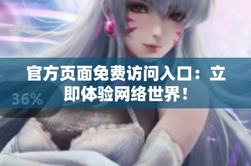 官方页面免费访问入口：立即体验网络世界！