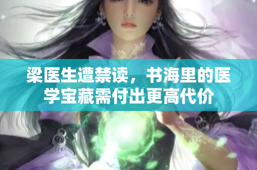 梁医生遭禁读，书海里的医学宝藏需付出更高代价