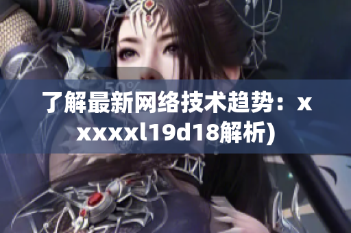 了解最新网络技术趋势：xxxxxl19d18解析)