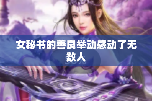 女秘书的善良举动感动了无数人