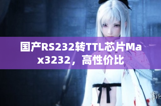 国产RS232转TTL芯片Max3232，高性价比