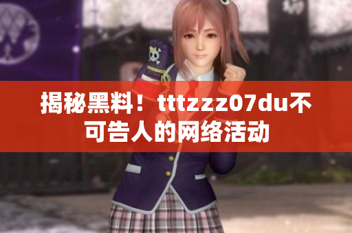 揭秘黑料！tttzzz07du不可告人的网络活动