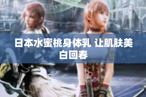 日本水蜜桃身体乳 让肌肤美白回春