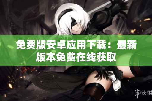 免费版安卓应用下载：最新版本免费在线获取
