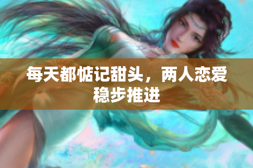 每天都惦记甜头，两人恋爱稳步推进
