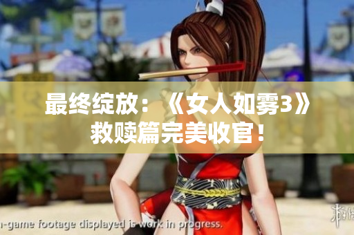最终绽放：《女人如雾3》救赎篇完美收官！