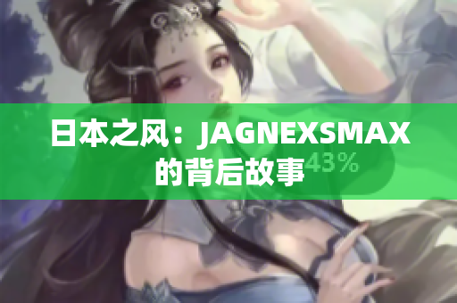 日本之风：JAGNEXSMAX的背后故事