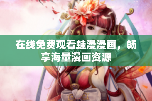 在线免费观看蛙漫漫画，畅享海量漫画资源