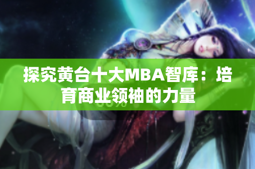 探究黄台十大MBA智库：培育商业领袖的力量