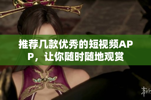 推荐几款优秀的短视频APP，让你随时随地观赏