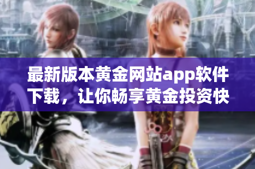 最新版本黄金网站app软件下载，让你畅享黄金投资快感！