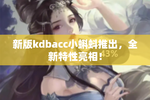 新版kdbacc小蝌蚪推出，全新特性亮相！
