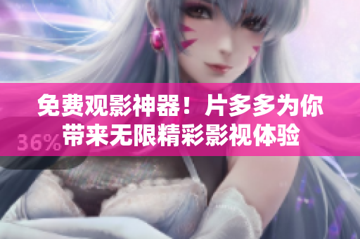 免费观影神器！片多多为你带来无限精彩影视体验