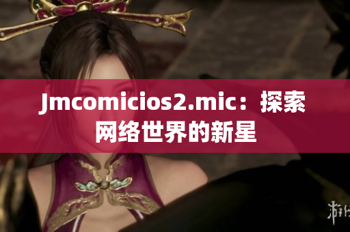 Jmcomicios2.mic：探索网络世界的新星
