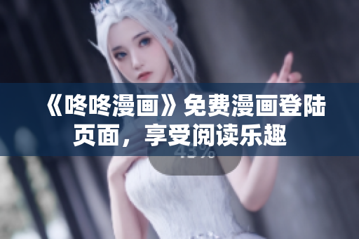 《咚咚漫画》免费漫画登陆页面，享受阅读乐趣