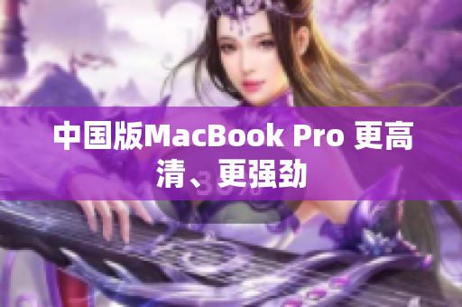 中国版MacBook Pro 更高清、更强劲