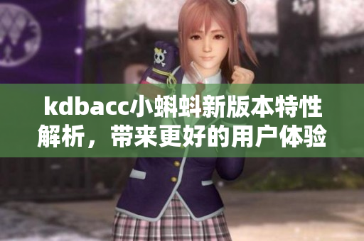 kdbacc小蝌蚪新版本特性解析，带来更好的用户体验