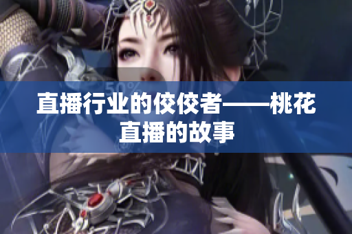 直播行业的佼佼者——桃花直播的故事