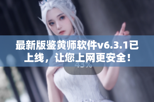最新版鉴黄师软件v6.3.1已上线，让您上网更安全！