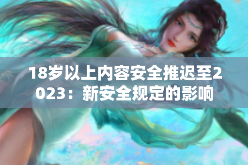 18岁以上内容安全推迟至2023：新安全规定的影响