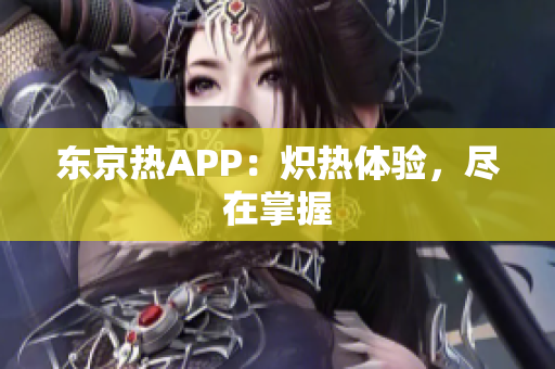 东京热APP：炽热体验，尽在掌握