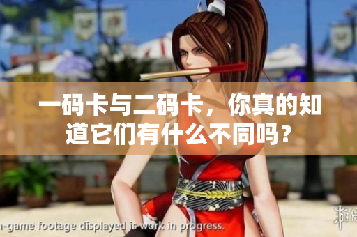 一码卡与二码卡，你真的知道它们有什么不同吗？
