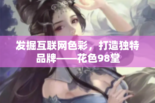 发掘互联网色彩，打造独特品牌——花色98堂