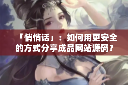 「悄悄话」：如何用更安全的方式分享成品网站源码？