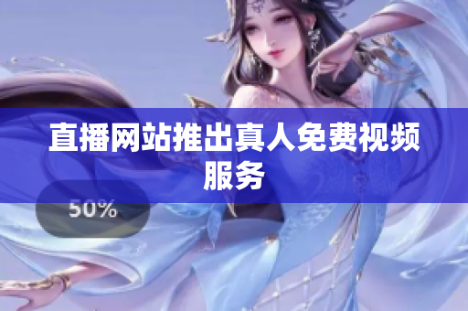 直播网站推出真人免费视频服务