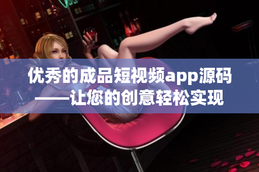 优秀的成品短视频app源码——让您的创意轻松实现