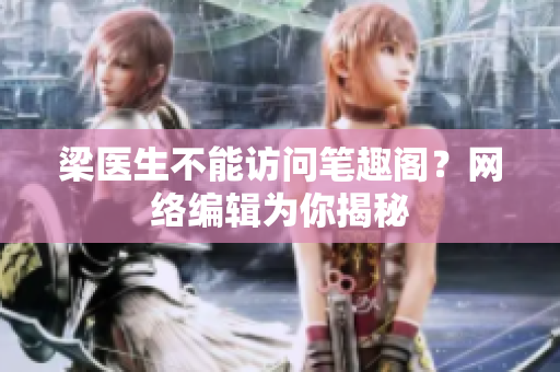 梁医生不能访问笔趣阁？网络编辑为你揭秘
