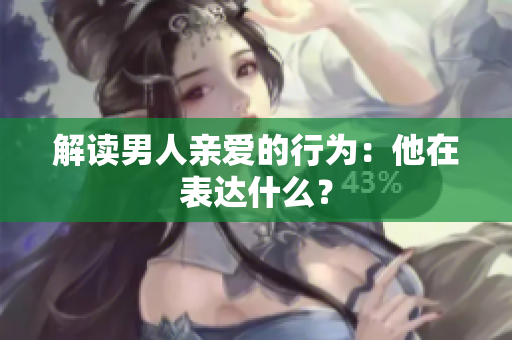 解读男人亲爱的行为：他在表达什么？