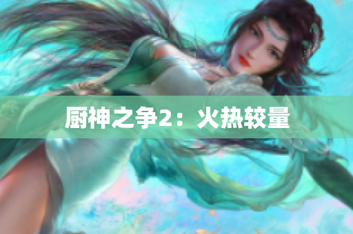 厨神之争2：火热较量