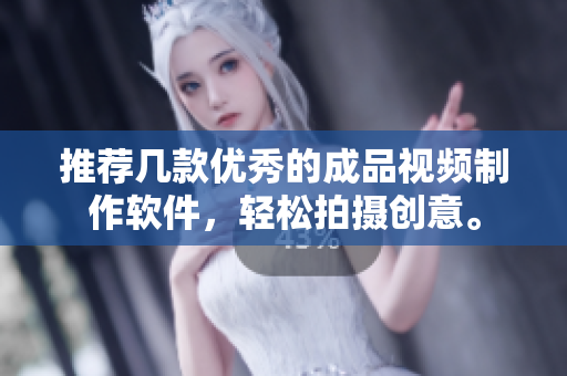 推荐几款优秀的成品视频制作软件，轻松拍摄创意。
