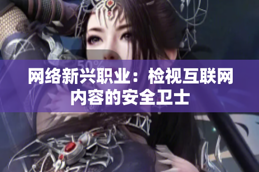 网络新兴职业：检视互联网内容的安全卫士
