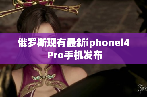 俄罗斯现有最新iphonel4 Pro手机发布