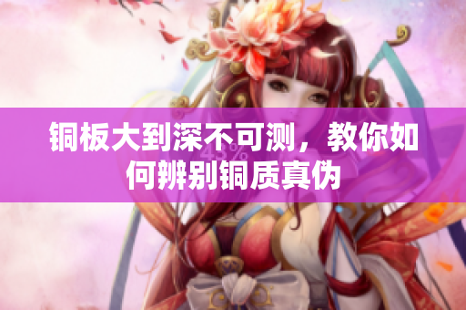铜板大到深不可测，教你如何辨别铜质真伪