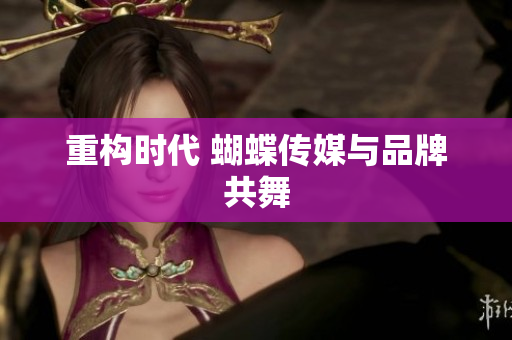 重构时代 蝴蝶传媒与品牌共舞