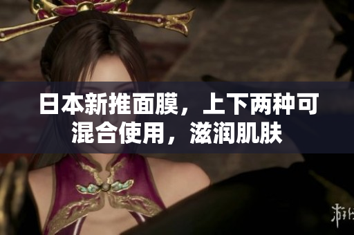 日本新推面膜，上下两种可混合使用，滋润肌肤