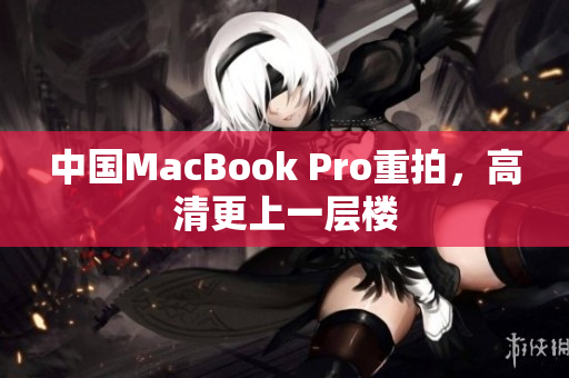 中国MacBook Pro重拍，高清更上一层楼