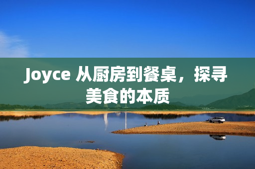 Joyce 从厨房到餐桌，探寻美食的本质