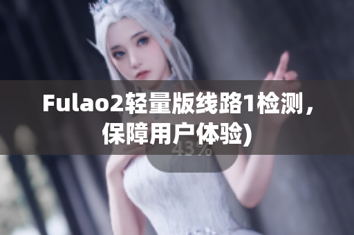 Fulao2轻量版线路1检测，保障用户体验)