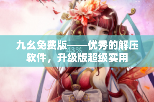 九幺免费版——优秀的解压软件，升级版超级实用