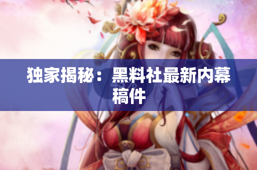 独家揭秘：黑料社最新内幕稿件