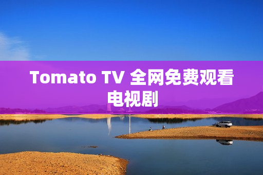 Tomato TV 全网免费观看电视剧