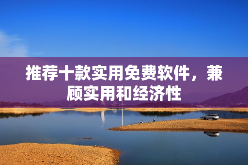 推荐十款实用免费软件，兼顾实用和经济性