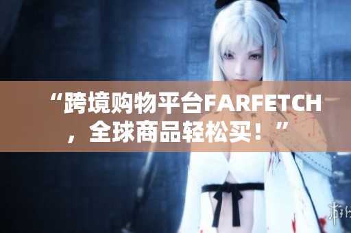 “跨境购物平台FARFETCH，全球商品轻松买！”