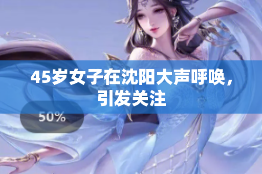 45岁女子在沈阳大声呼唤，引发关注