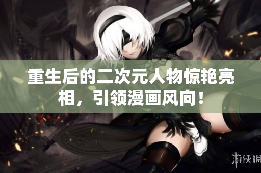 重生后的二次元人物惊艳亮相，引领漫画风向！