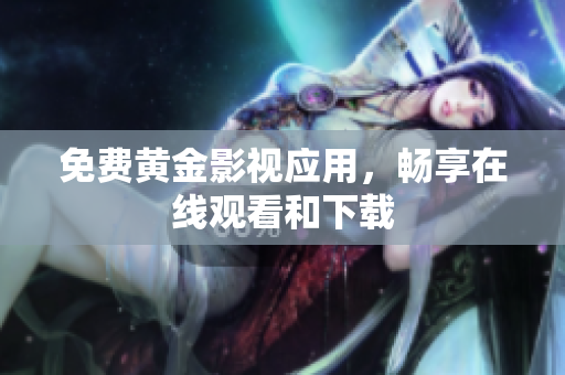免费黄金影视应用，畅享在线观看和下载